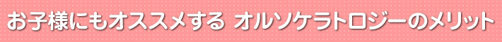 お子様にもオススメする　オルソケラトロジーのメリット